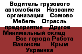 Водитель грузового автомобиля › Название организации ­ Сомово-Мебель › Отрасль предприятия ­ Другое › Минимальный оклад ­ 15 000 - Все города Работа » Вакансии   . Крым,Украинка